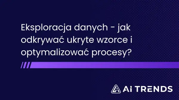 Eksploracja danych – jak odkrywać ukryte wzorce i optymalizować procesy? To klucz do efektywnego data mining. AI TRENDS.